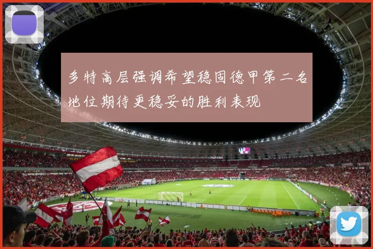 多特高层强调希望稳固德甲第二名地位期待更稳妥的胜利表现