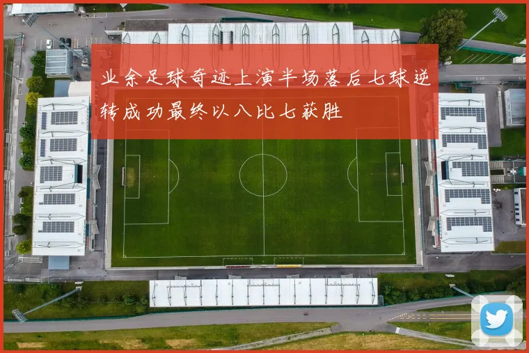 业余足球奇迹上演半场落后七球逆转成功最终以八比七获胜
