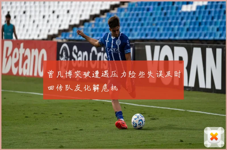 曾凡博突破遭遇压力险些失误及时回传队友化解危机