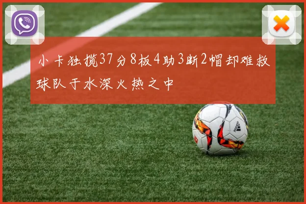 小卡独揽37分8板4助3断2帽却难救球队于水深火热之中