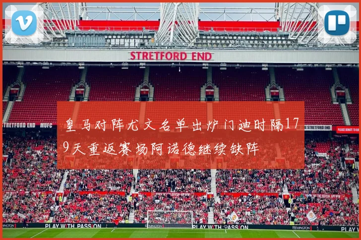 皇马对阵尤文名单出炉门迪时隔179天重返赛场阿诺德继续缺阵