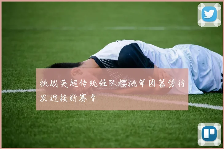 挑战英超传统强队樱桃军团蓄势待发迎接新赛季