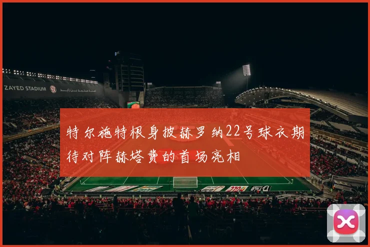 特尔施特根身披赫罗纳22号球衣期待对阵赫塔费的首场亮相
