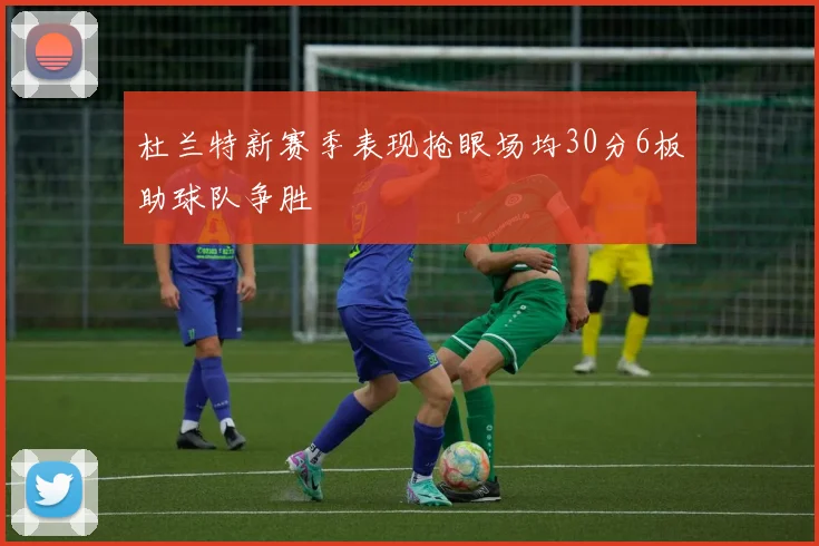 杜兰特新赛季表现抢眼场均30分6板助球队争胜