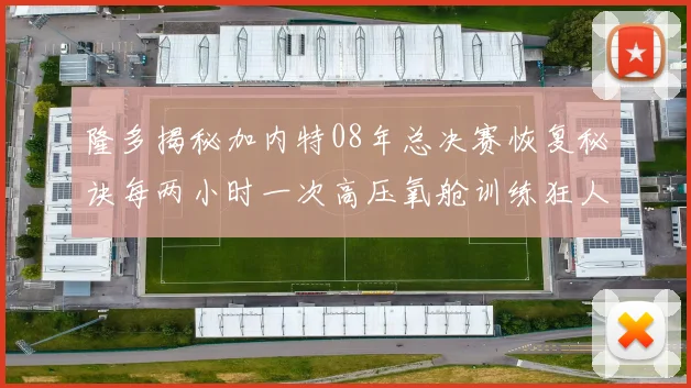 隆多揭秘加内特08年总决赛恢复秘诀每两小时一次高压氧舱训练狂人形象尽显