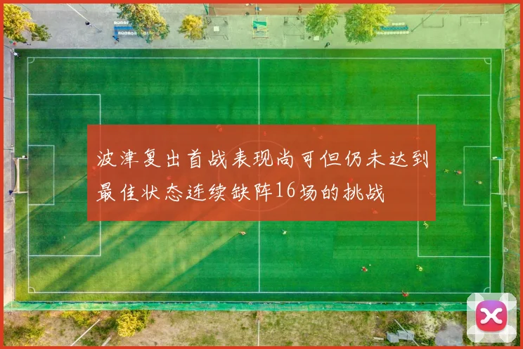 波津复出首战表现尚可但仍未达到最佳状态连续缺阵16场的挑战