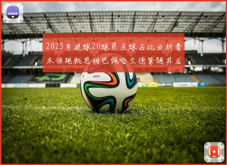 2025年进球20球员点球占比分析青木领跑凯恩姆巴佩哈兰德紧随其后