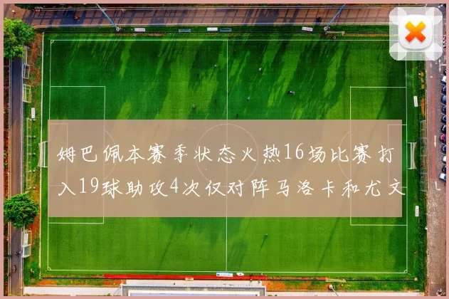 姆巴佩本赛季状态火热16场比赛打入19球助攻4次仅对阵马洛卡和尤文未能破门