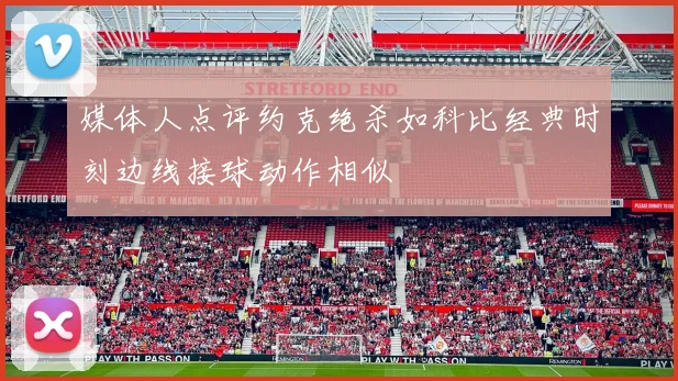 媒体人点评约克绝杀如科比经典时刻边线接球动作相似