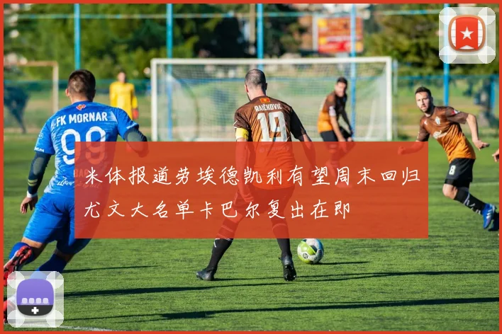米体报道劳埃德凯利有望周末回归尤文大名单卡巴尔复出在即