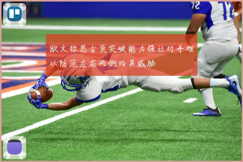 欧文称恩古莫突破能力强让对手难以防范左右两侧均具威胁