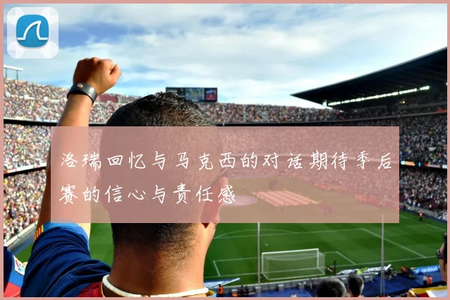洛瑞回忆与马克西的对话期待季后赛的信心与责任感