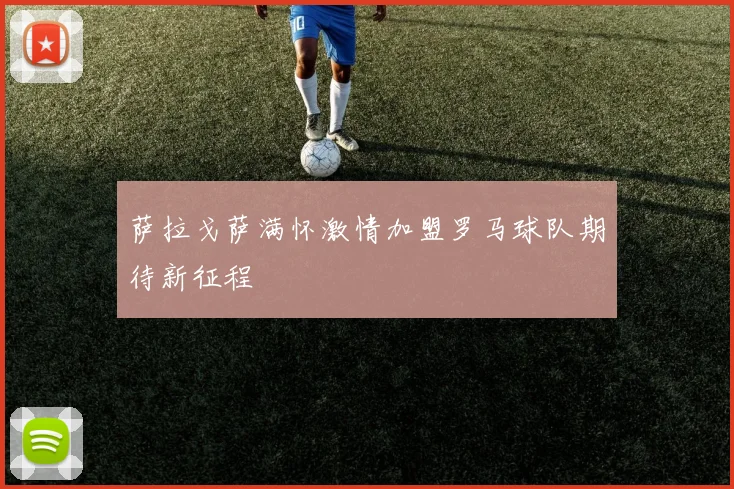 萨拉戈萨满怀激情加盟罗马球队期待新征程