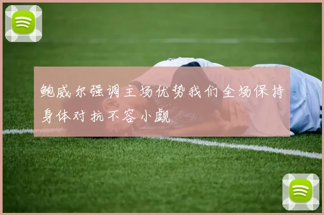 鲍威尔强调主场优势我们全场保持身体对抗不容小觑
