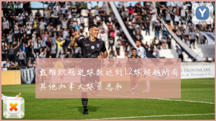 戴维欧冠进球数达到12球超越所有其他加拿大球员总和